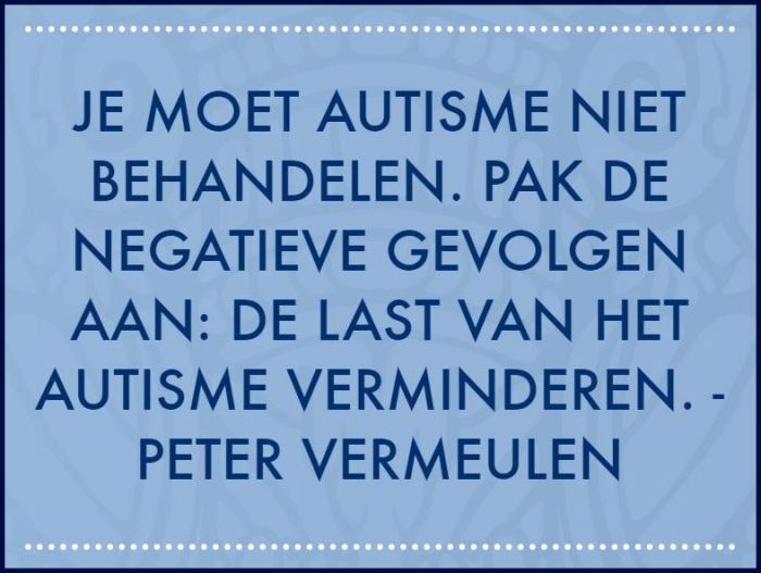 Je moet autisme niet behandelen. Pak de negatieve gevolgen aan: de last van het autisme verminderen.- Peter Vermeulen in het Radio 1-programma #weetikveel met Koen Fille