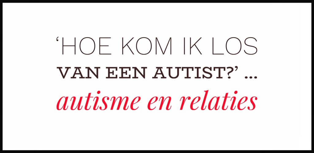 ‘Hoe kom ik los van een autist?’ … autisme en relaties – Tistje